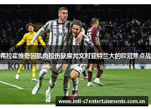 弗拉霍维奇因肌肉拉伤缺席尤文对亚特兰大的欧冠焦点战