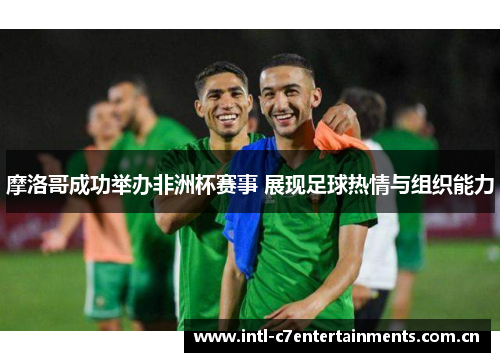 摩洛哥成功举办非洲杯赛事 展现足球热情与组织能力
